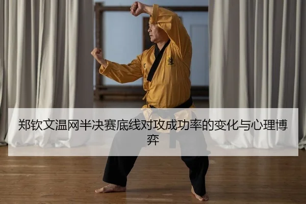 郑钦文温网半决赛底线对攻成功率的变化与心理博弈